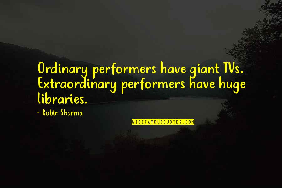 Performers Quotes By Robin Sharma: Ordinary performers have giant TVs. Extraordinary performers have