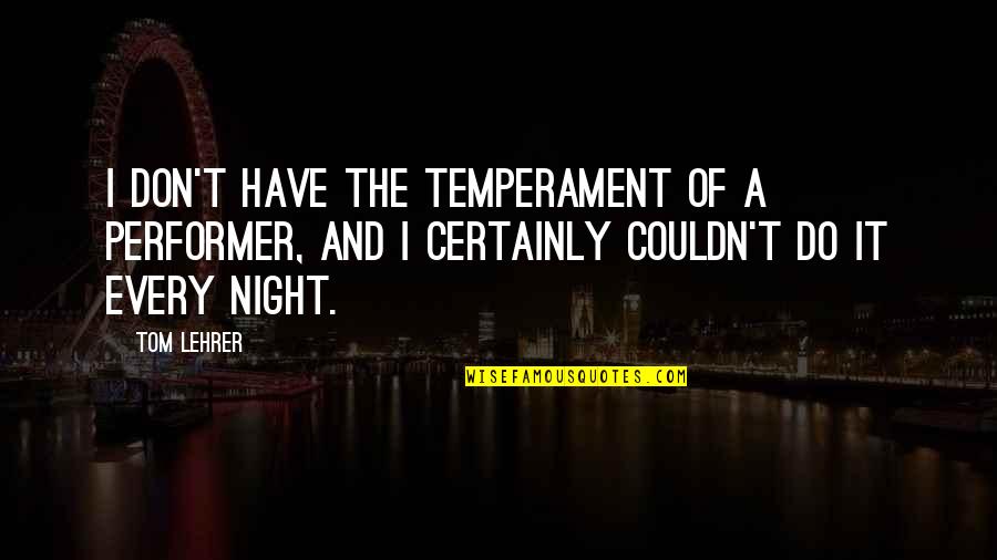 Performers Quotes By Tom Lehrer: I don't have the temperament of a performer,