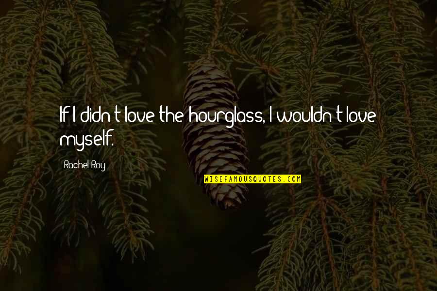 Performing Arts Quotes By Rachel Roy: If I didn't love the hourglass, I wouldn't