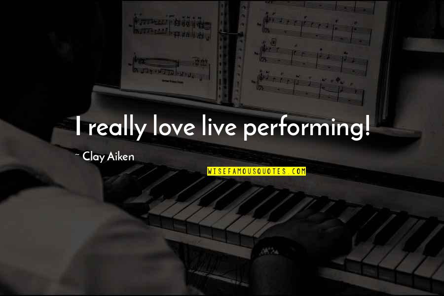 Performing Live Quotes By Clay Aiken: I really love live performing! Performing Live Quotes By Clay Aiken: I really love live performing!