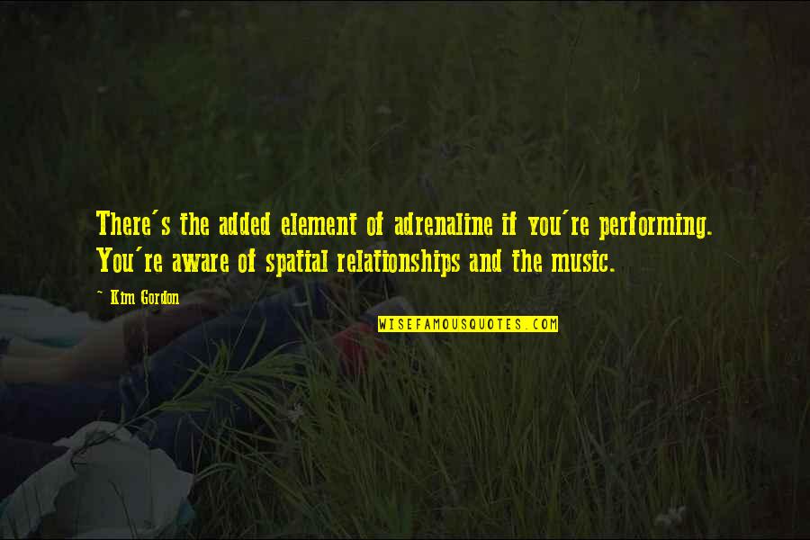 Performing Music Quotes By Kim Gordon: There's the added element of adrenaline if you're Performing Music Quotes By Kim Gordon: There's the added element of adrenaline if you're