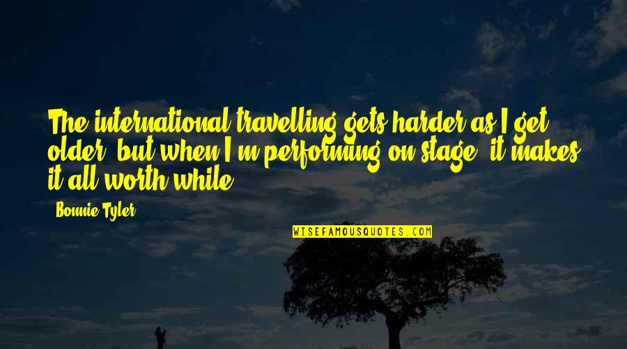 Performing On Stage Quotes By Bonnie Tyler: The international travelling gets harder as I get