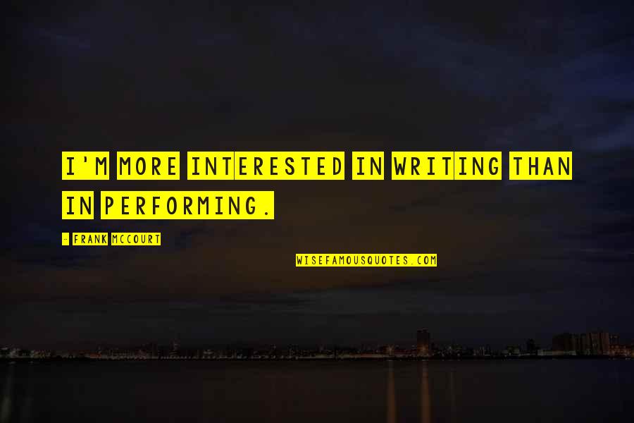 Performing Quotes By Frank McCourt: I'm more interested in writing than in performing.