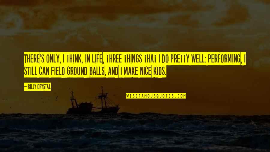 Performing Well Quotes By Billy Crystal: There's only, I think, in life, three things Performing Well Quotes By Billy Crystal: There's only, I think, in life, three things