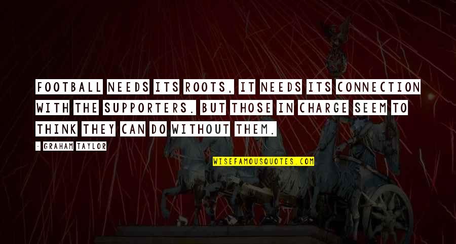 Performing Well Quotes By Graham Taylor: Football needs its roots, it needs its connection Performing Well Quotes By Graham Taylor: Football needs its roots, it needs its connection