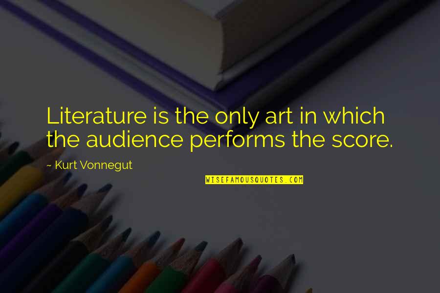 Performs Quotes By Kurt Vonnegut: Literature is the only art in which the
