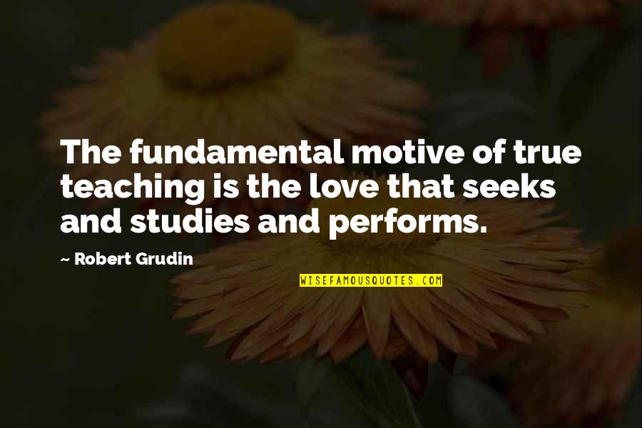 Performs Quotes By Robert Grudin: The fundamental motive of true teaching is the