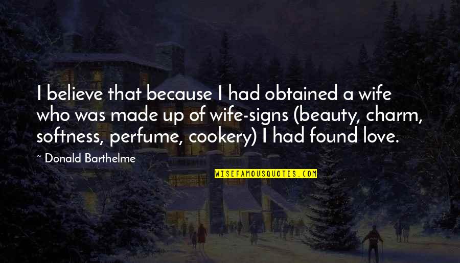 Perfume And Love Quotes By Donald Barthelme: I believe that because I had obtained a