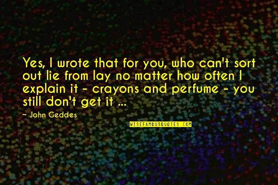 Perfume And Love Quotes By John Geddes: Yes, I wrote that for you, who can't