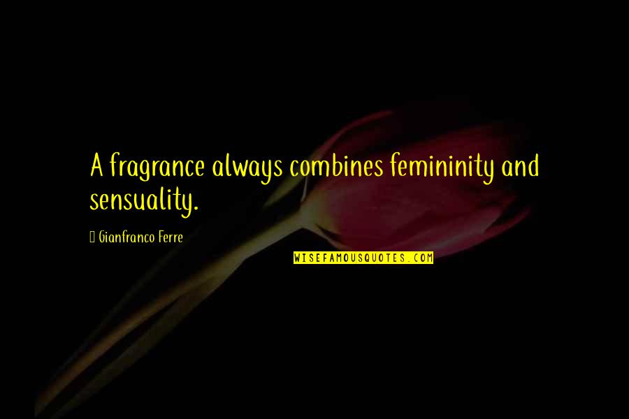 Perfume Fragrance Quotes By Gianfranco Ferre: A fragrance always combines femininity and sensuality.