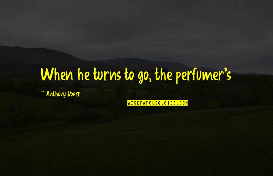 Perfumer's Quotes By Anthony Doerr: When he turns to go, the perfumer's