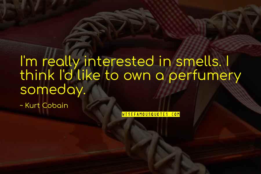 Perfumery Quotes By Kurt Cobain: I'm really interested in smells. I think I'd
