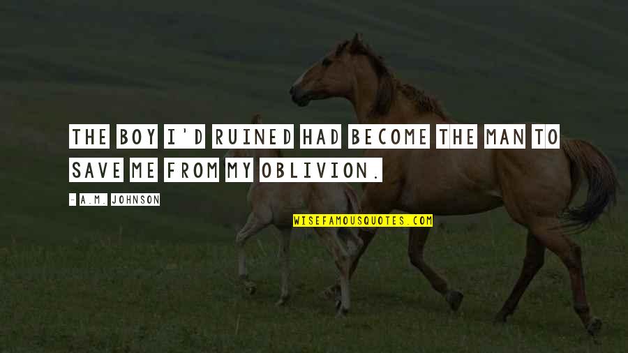 Pergantian Kapolda Quotes By A.M. Johnson: The boy I'd ruined had become the man