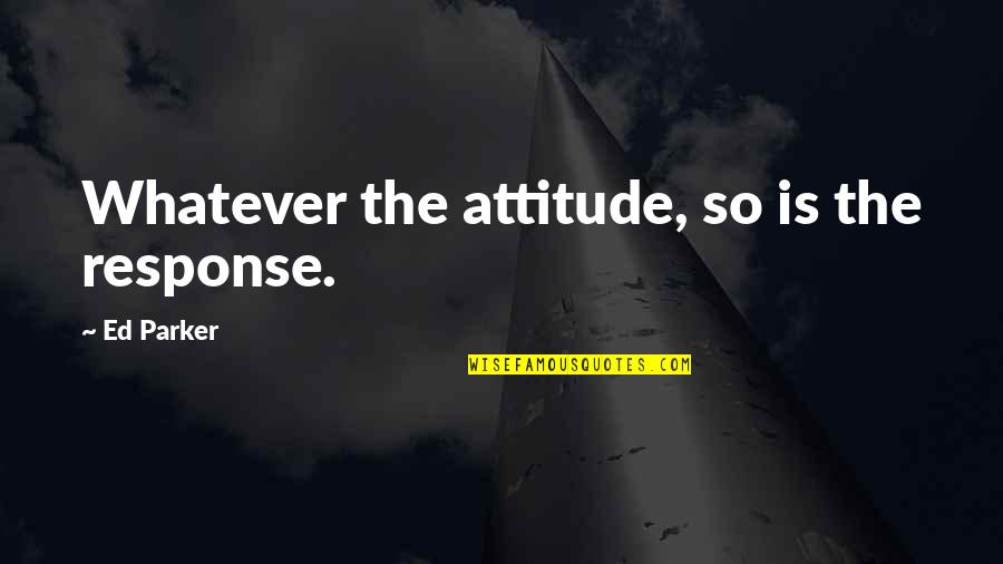 Pergeseran Makna Quotes By Ed Parker: Whatever the attitude, so is the response. Pergeseran Makna Quotes By Ed Parker: Whatever the attitude, so is the response.
