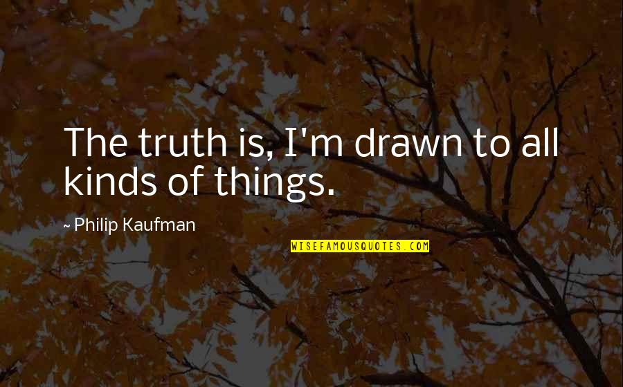 Pergilah Dan Quotes By Philip Kaufman: The truth is, I'm drawn to all kinds Pergilah Dan Quotes By Philip Kaufman: The truth is, I'm drawn to all kinds
