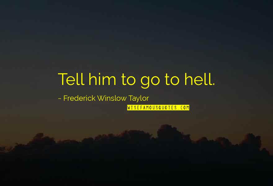 Perginya Ust Quotes By Frederick Winslow Taylor: Tell him to go to hell. Perginya Ust Quotes By Frederick Winslow Taylor: Tell him to go to hell.