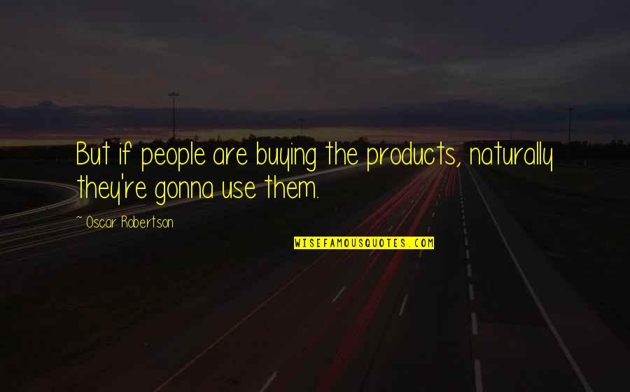 Pergolizzi Painting Quotes By Oscar Robertson: But if people are buying the products, naturally