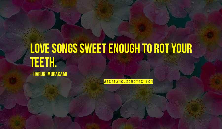 Perhanps Quotes By Haruki Murakami: Love songs sweet enough to rot your teeth.