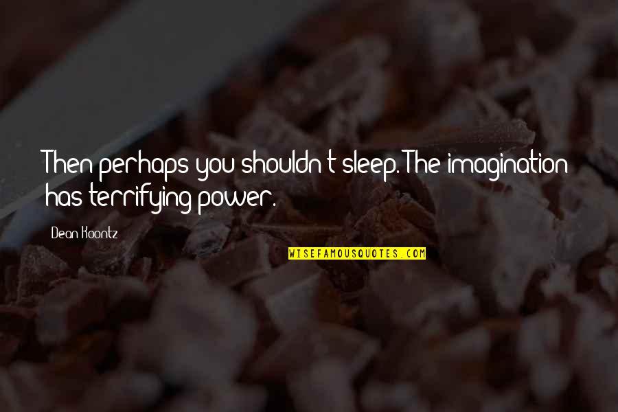 Perhaps You Quotes By Dean Koontz: Then perhaps you shouldn't sleep. The imagination has