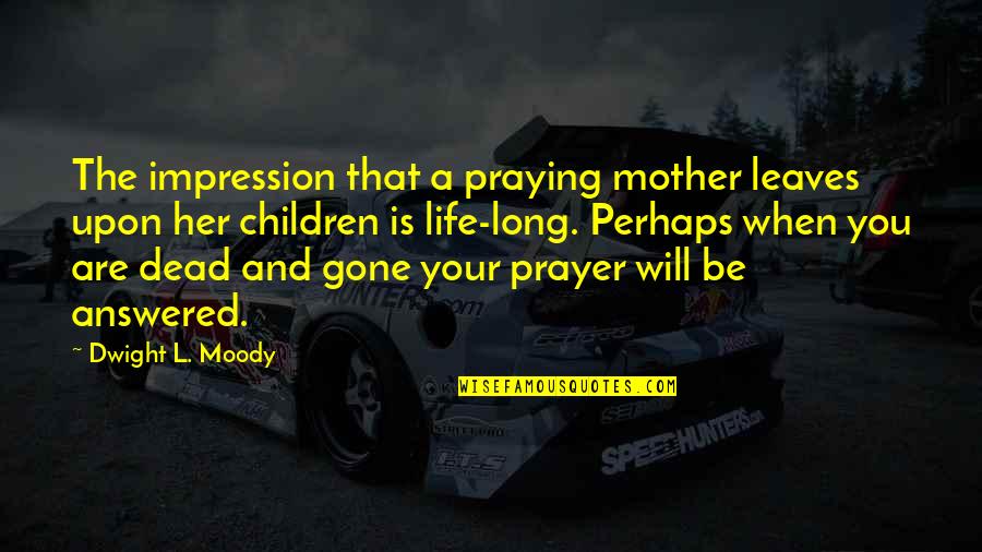 Perhaps You Quotes By Dwight L. Moody: The impression that a praying mother leaves upon