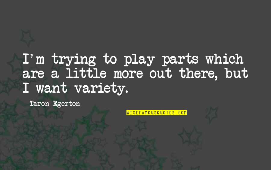 Perhaps You Stephanie Zen Quotes By Taron Egerton: I'm trying to play parts which are a