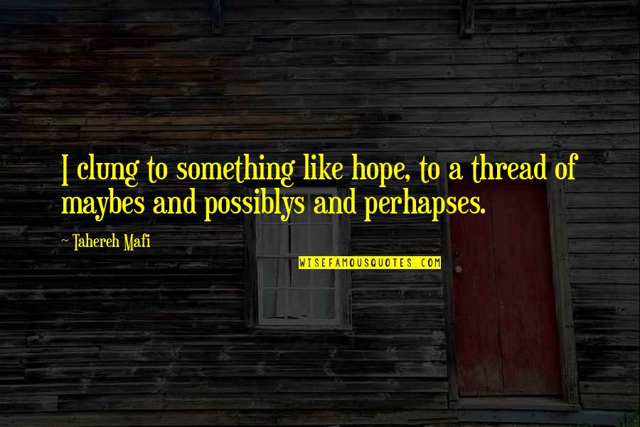 Perhapses Quotes By Tahereh Mafi: I clung to something like hope, to a