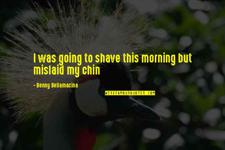 Perhapsthemost Quotes By Benny Bellamacina: I was going to shave this morning but