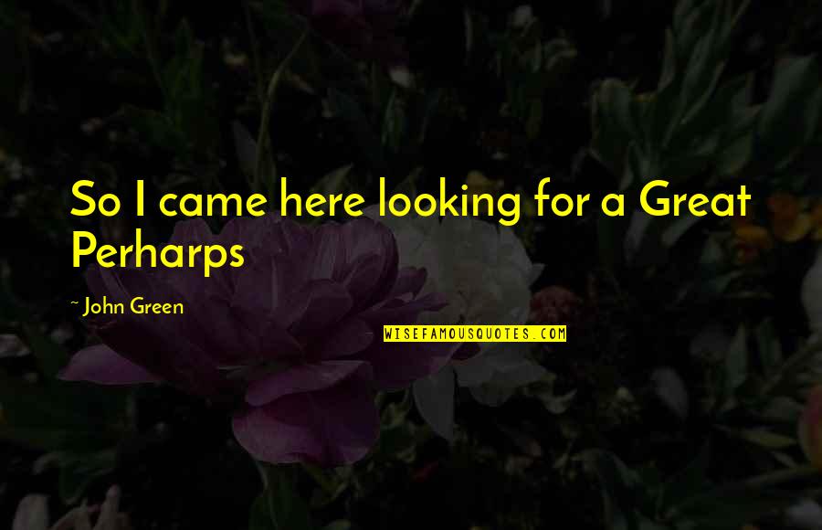 Perharps Quotes By John Green: So I came here looking for a Great