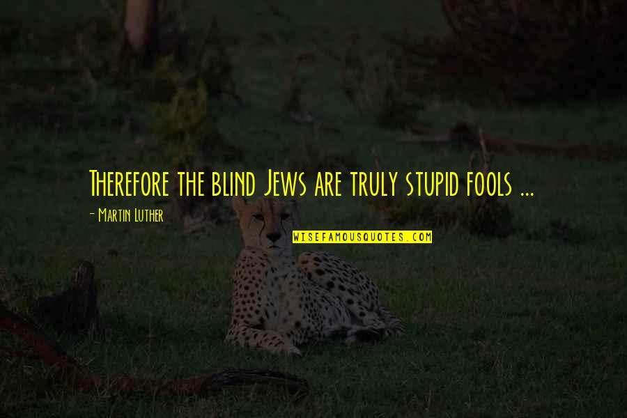 Perhitungan Bep Quotes By Martin Luther: Therefore the blind Jews are truly stupid fools