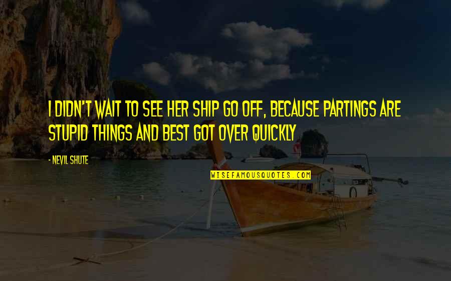 Perholt Quotes By Nevil Shute: I didn't wait to see her ship go Perholt Quotes By Nevil Shute: I didn't wait to see her ship go