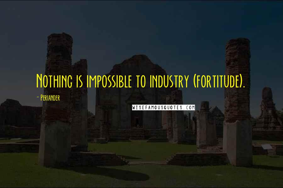 Periander quotes: Nothing is impossible to industry (fortitude).