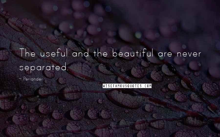 Periander quotes: The useful and the beautiful are never separated.