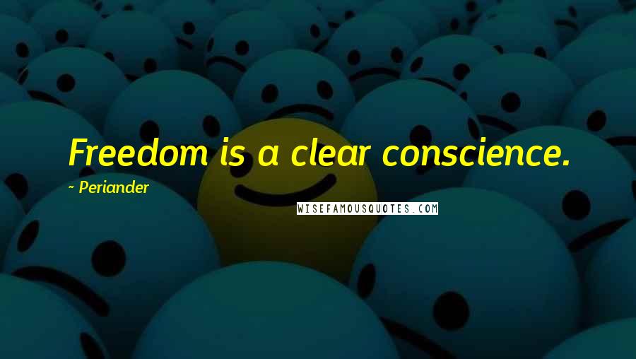 Periander quotes: Freedom is a clear conscience.
