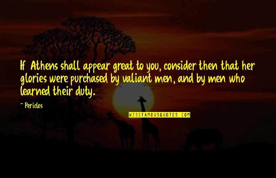 Pericles Of Athens Quotes By Pericles: If Athens shall appear great to you, consider Pericles Of Athens Quotes By Pericles: If Athens shall appear great to you, consider