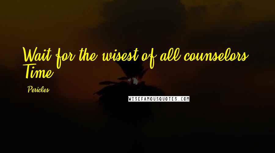 Pericles quotes: Wait for the wisest of all counselors, Time.