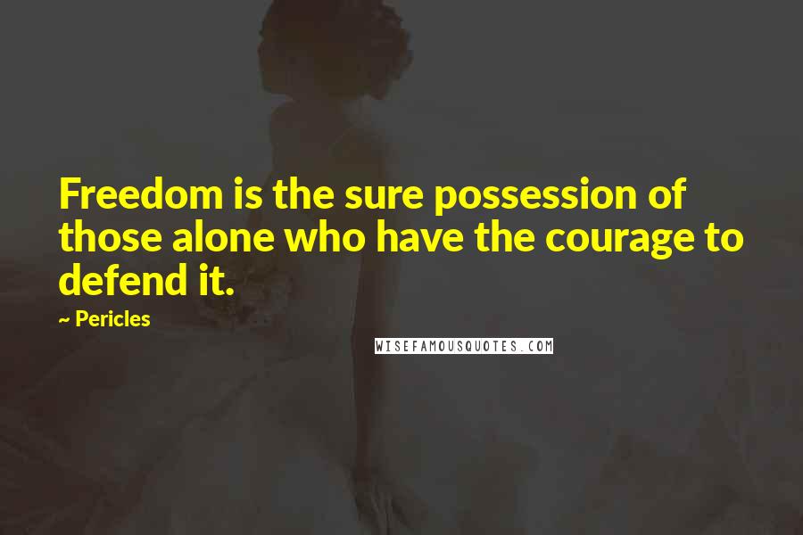 Pericles quotes: Freedom is the sure possession of those alone who have the courage to defend it.