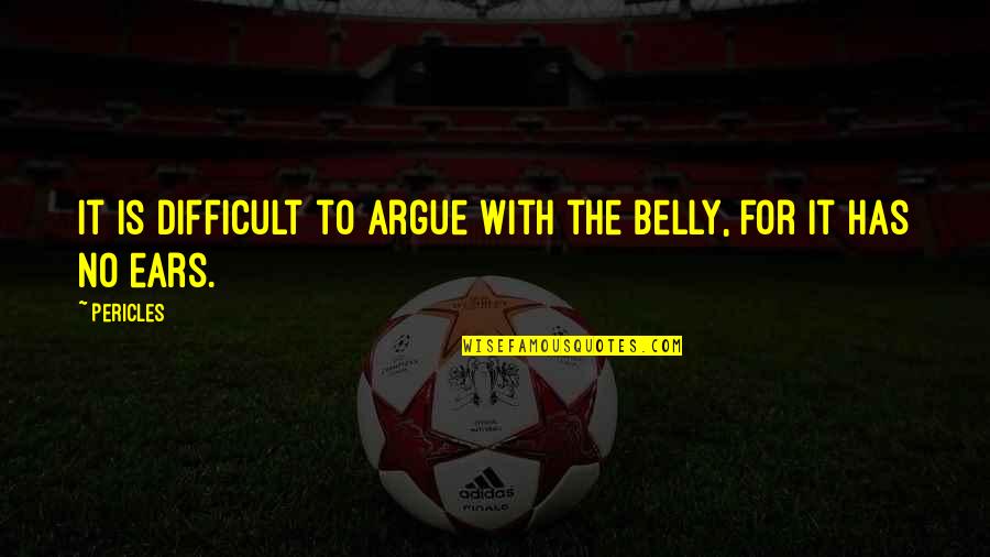 Pericles Quotes By Pericles: It is difficult to argue with the belly,