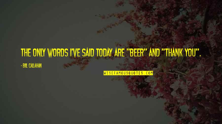 Perictione Quotes By Bill Callahan: The only words I've said today are "beer" Perictione Quotes By Bill Callahan: The only words I've said today are "beer"