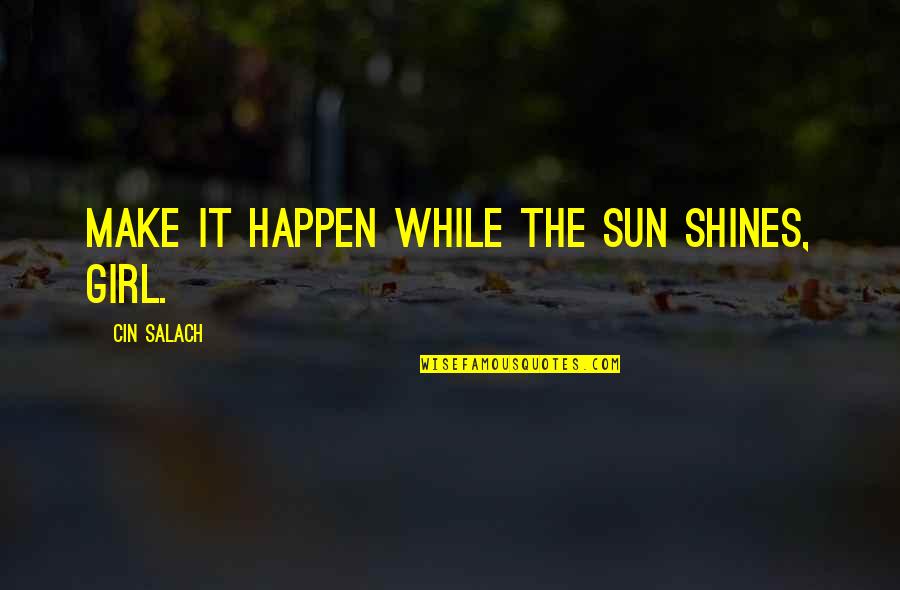 Periculosity Quotes By Cin Salach: Make it happen while the sun shines, girl. Periculosity Quotes By Cin Salach: Make it happen while the sun shines, girl.