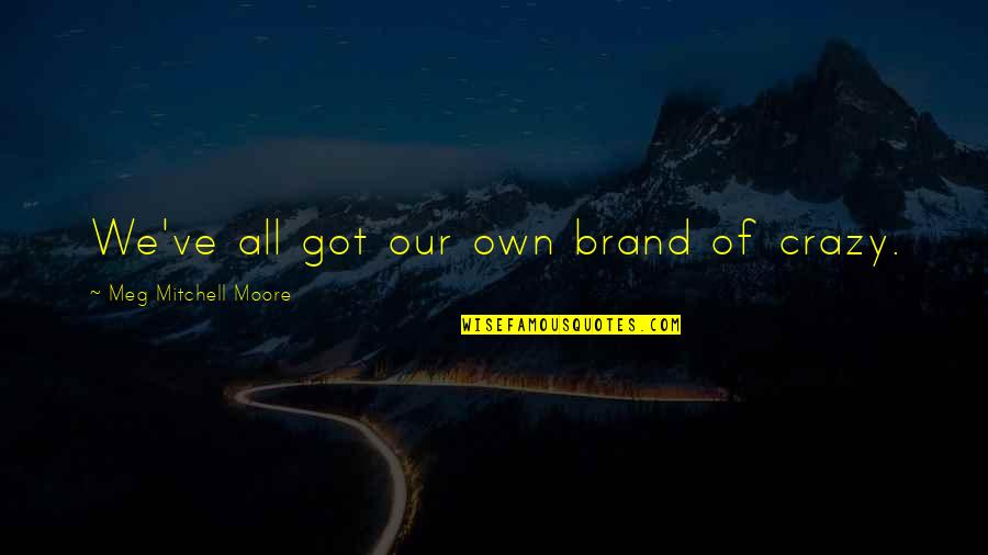 Perignon Ball Quotes By Meg Mitchell Moore: We've all got our own brand of crazy. Perignon Ball Quotes By Meg Mitchell Moore: We've all got our own brand of crazy.