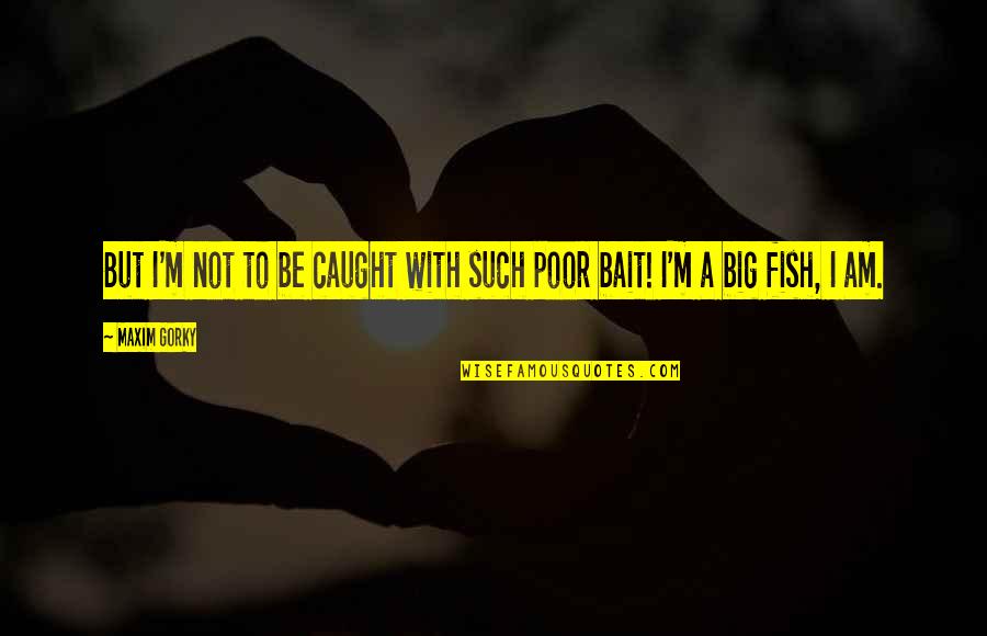 Perigord Carpets Quotes By Maxim Gorky: But I'm not to be caught with such