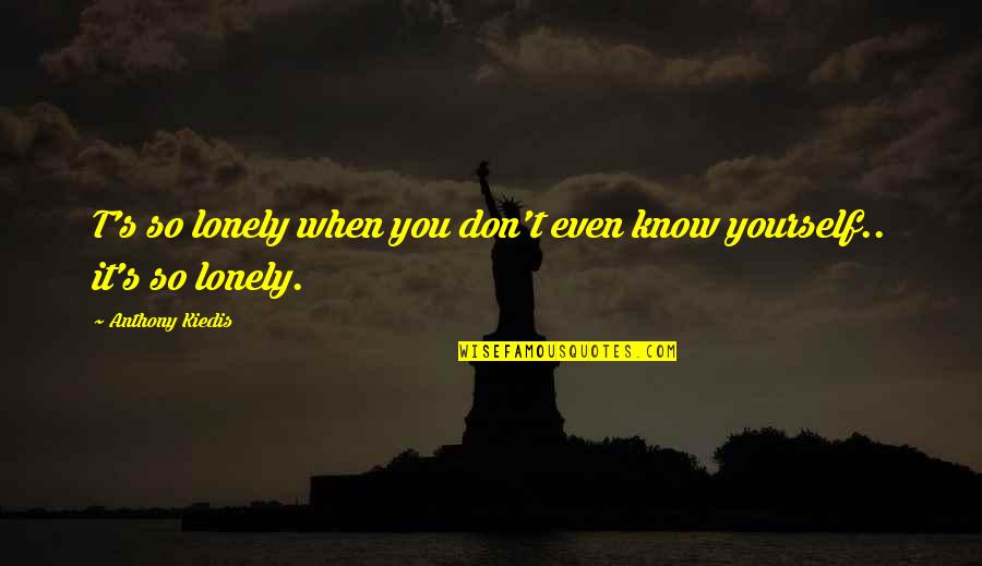 Perigord Noir Quotes By Anthony Kiedis: T's so lonely when you don't even know