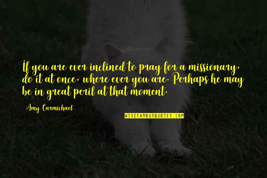 Peril Best Quotes By Amy Carmichael: If you are ever inclined to pray for