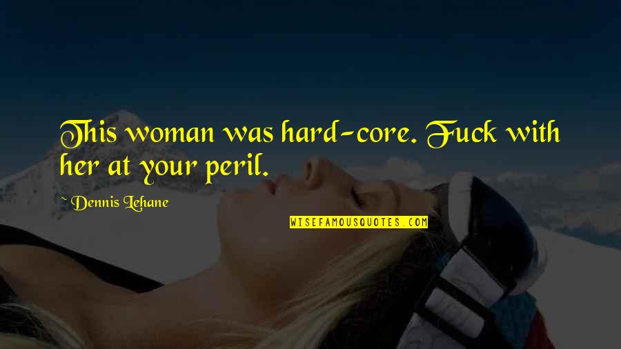 Peril Best Quotes By Dennis Lehane: This woman was hard-core. Fuck with her at