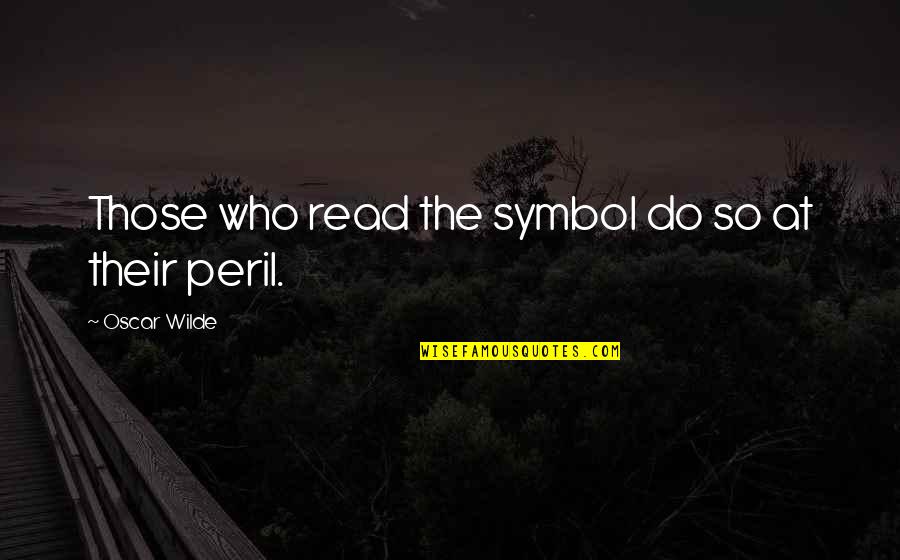 Peril Best Quotes By Oscar Wilde: Those who read the symbol do so at