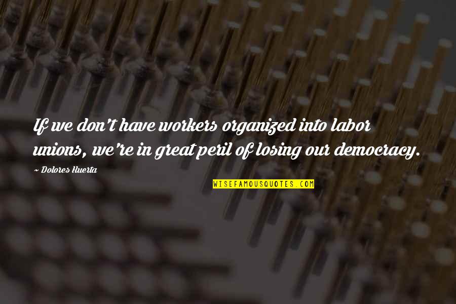 Peril Quotes By Dolores Huerta: If we don't have workers organized into labor