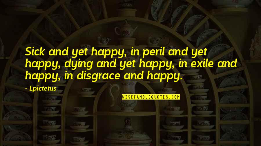 Peril Quotes By Epictetus: Sick and yet happy, in peril and yet