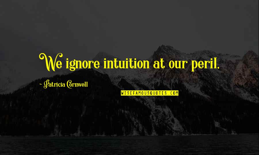 Peril Quotes By Patricia Cornwell: We ignore intuition at our peril,