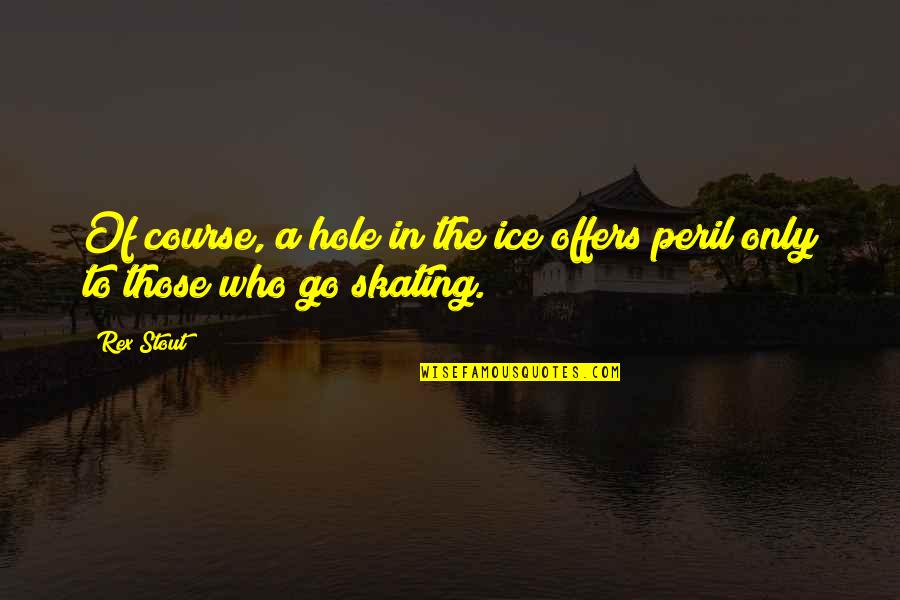 Peril Quotes By Rex Stout: Of course, a hole in the ice offers