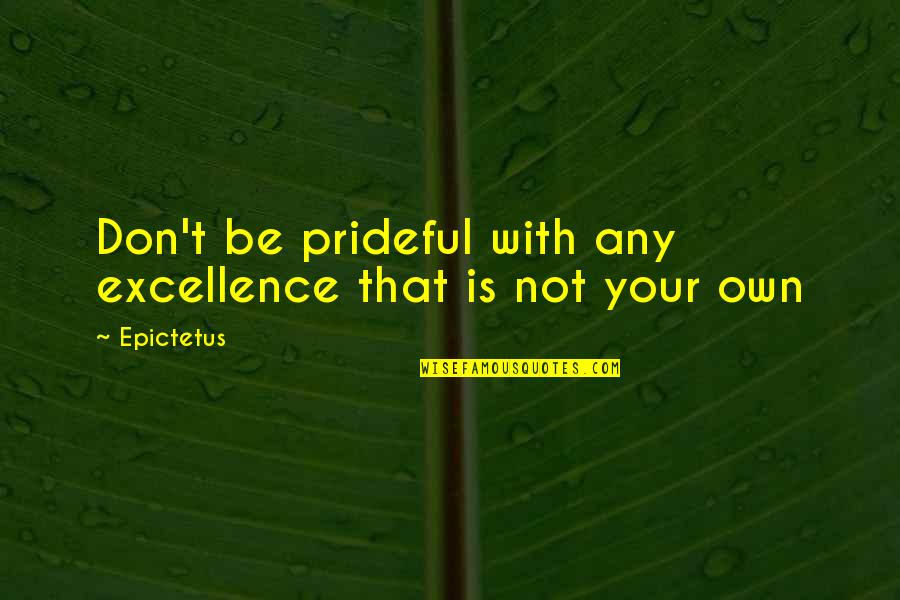 Perilous Journey Quotes By Epictetus: Don't be prideful with any excellence that is